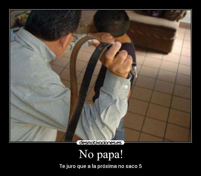 No papa! - Te juro que a la próxima no saco 5