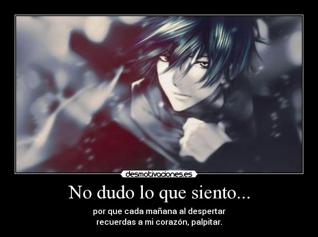 No dudo lo que siento... - por que cada mañana al despertar
recuerdas a mi corazón, palpitar.