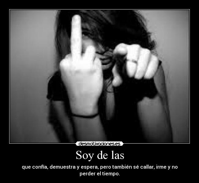 Soy de las - que confía, demuestra y espera, pero también sé callar, irme y no perder el tiempo.