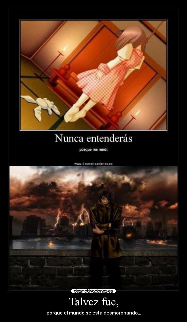 Talvez fue, - porque el mundo se esta desmoronando...