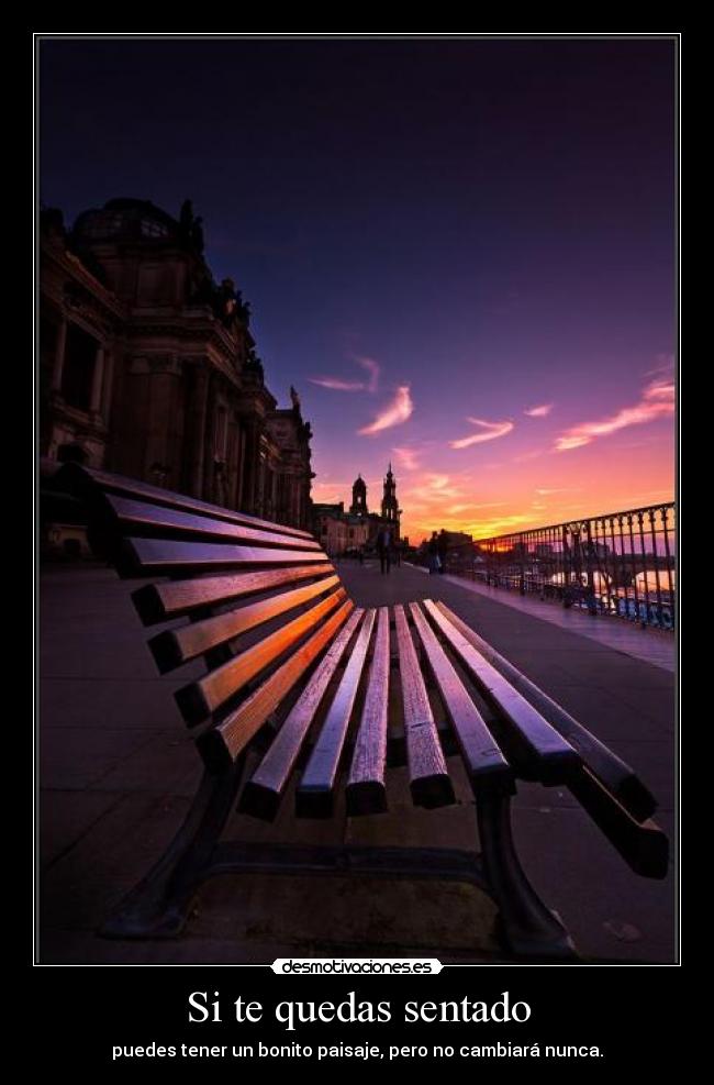 Si te quedas sentado - puedes tener un bonito paisaje, pero no cambiará nunca.