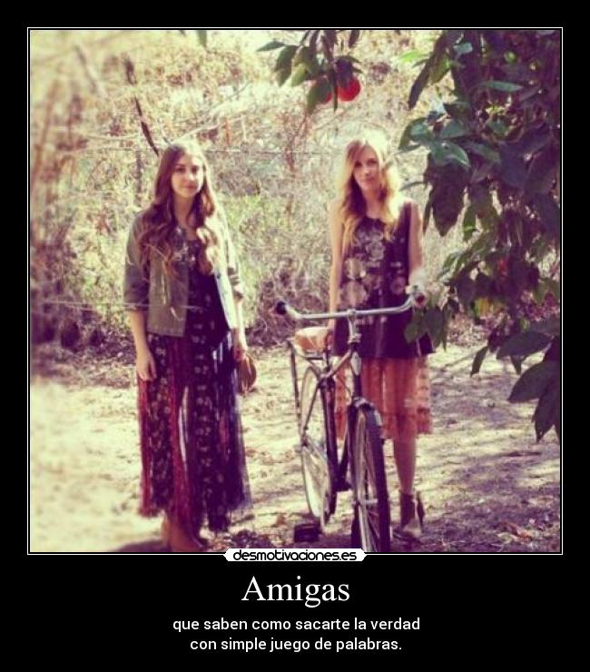 Amigas - que saben como sacarte la verdad
con simple juego de palabras.