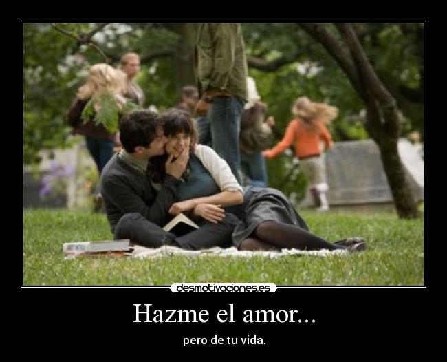 Hazme el amor... - pero de tu vida.
