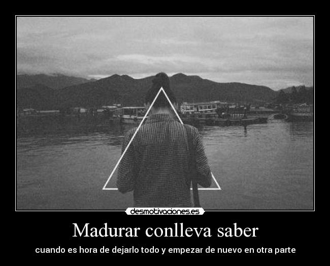 Madurar conlleva saber - cuando es hora de dejarlo todo y empezar de nuevo en otra parte