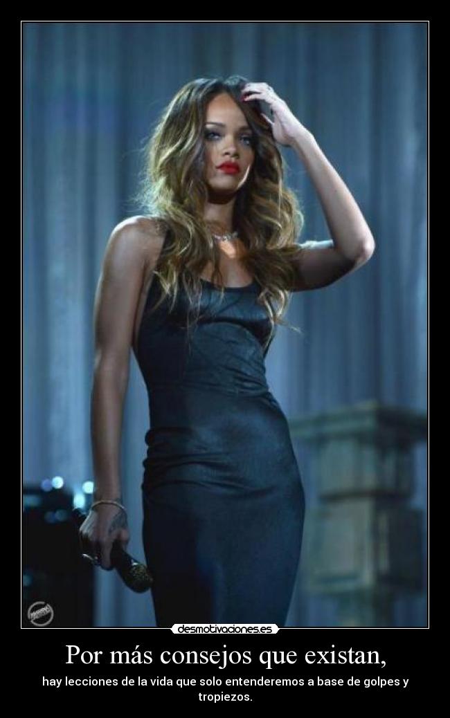 Por más consejos que existan, - hay lecciones de la vida que solo entenderemos a base de golpes y tropiezos.