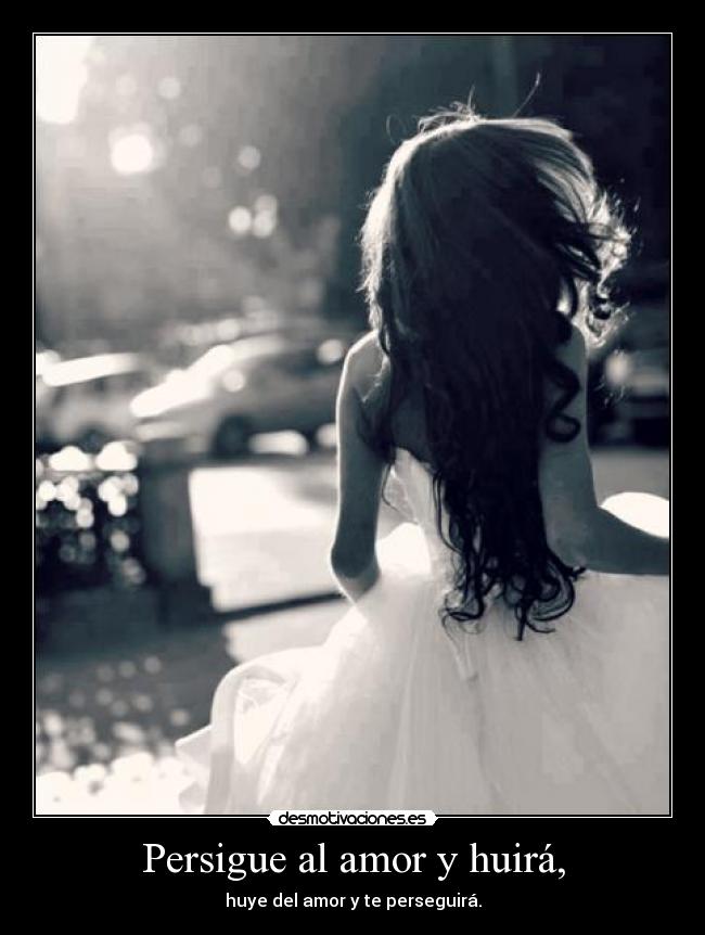 Persigue al amor y huirá, -