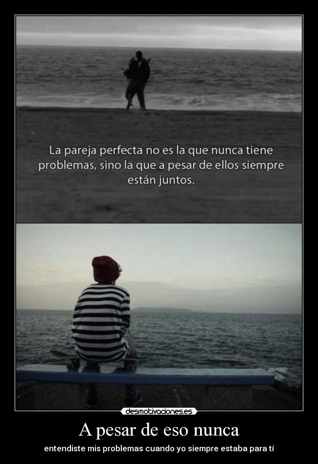 A pesar de eso nunca - entendiste mis problemas cuando yo siempre estaba para tí