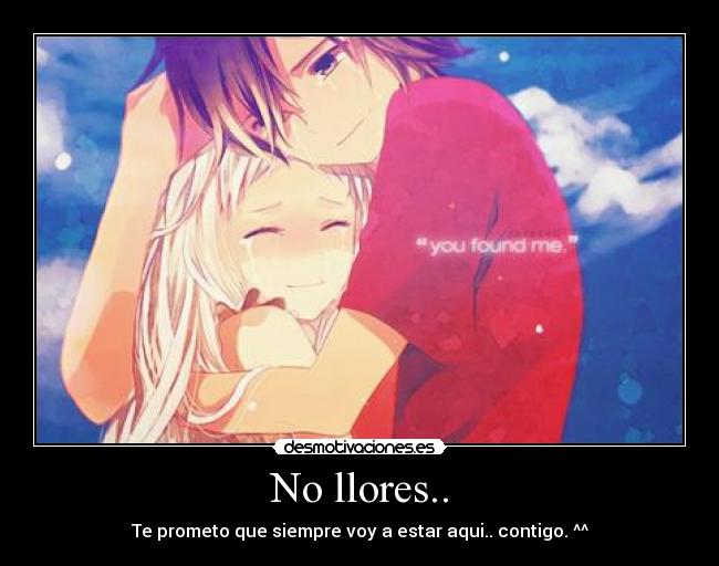 No llores.. - Te prometo que siempre voy a estar aqui.. contigo. ^^