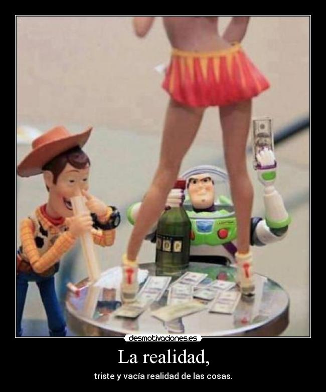 La realidad, - triste y vacía realidad de las cosas.