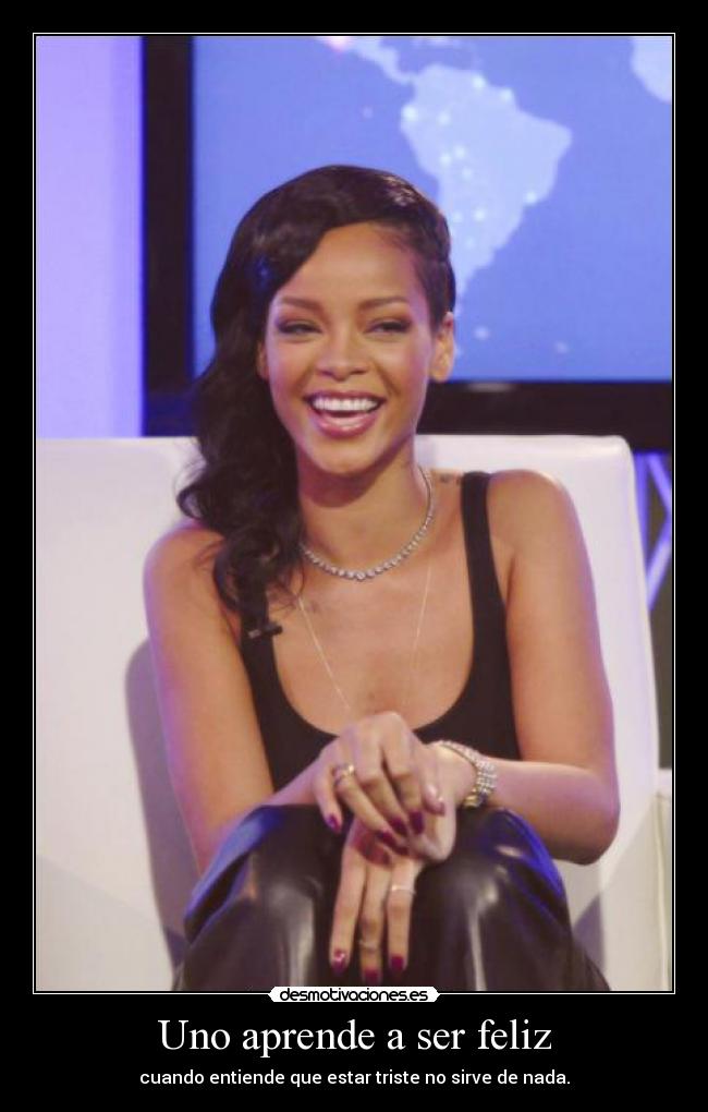 Uno aprende a ser feliz - cuando entiende que estar triste no sirve de nada.