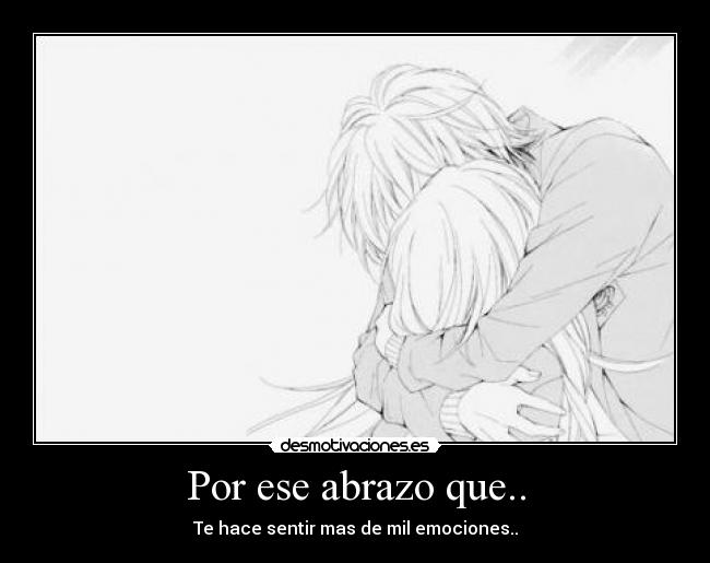 Por ese abrazo que.. - Te hace sentir mas de mil emociones..