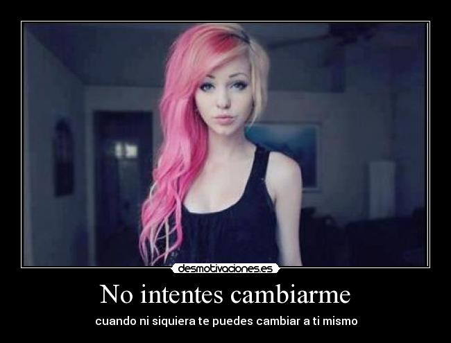 No intentes cambiarme - cuando ni siquiera te puedes cambiar a ti mismo