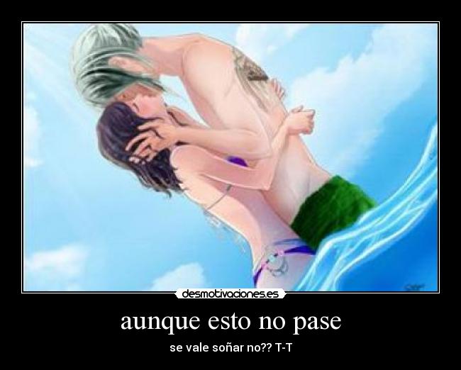aunque esto no pase - se vale soñar no?? T-T