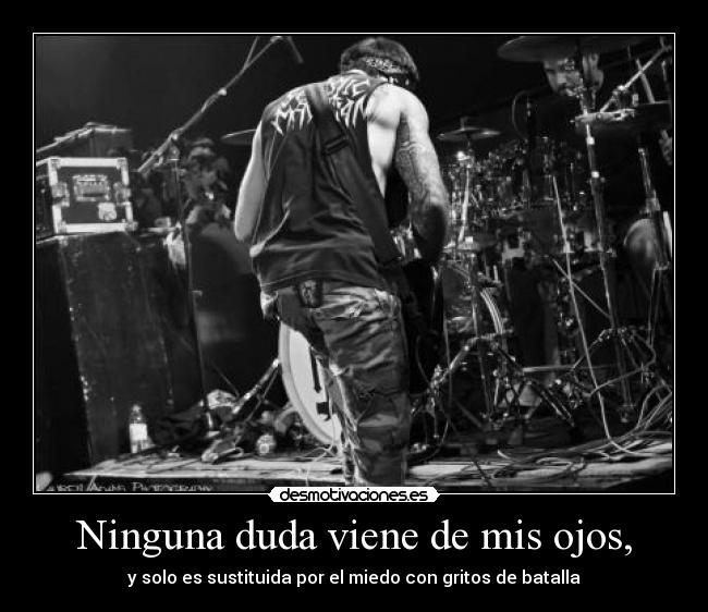 Ninguna duda viene de mis ojos, -