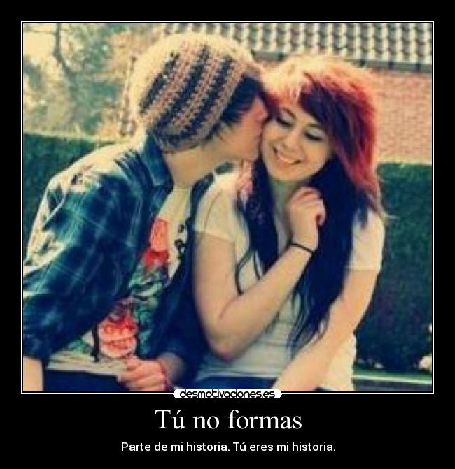 Tú no formas - Parte de mi historia. Tú eres mi historia.