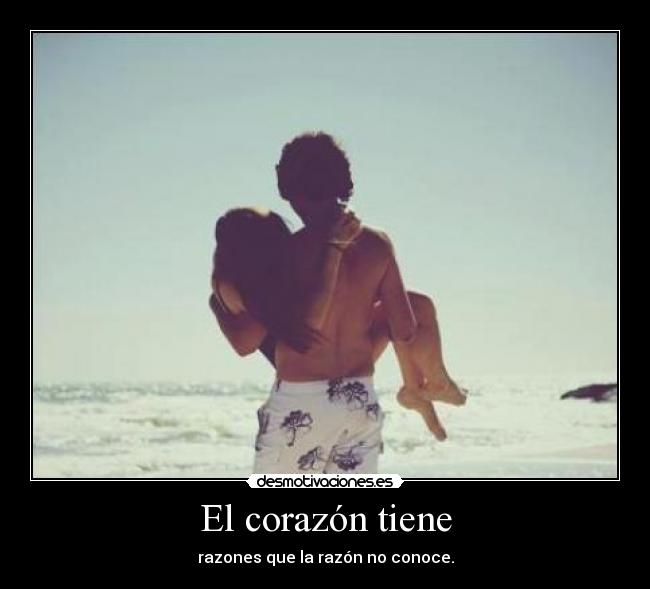 El corazón tiene - razones que la razón no conoce.