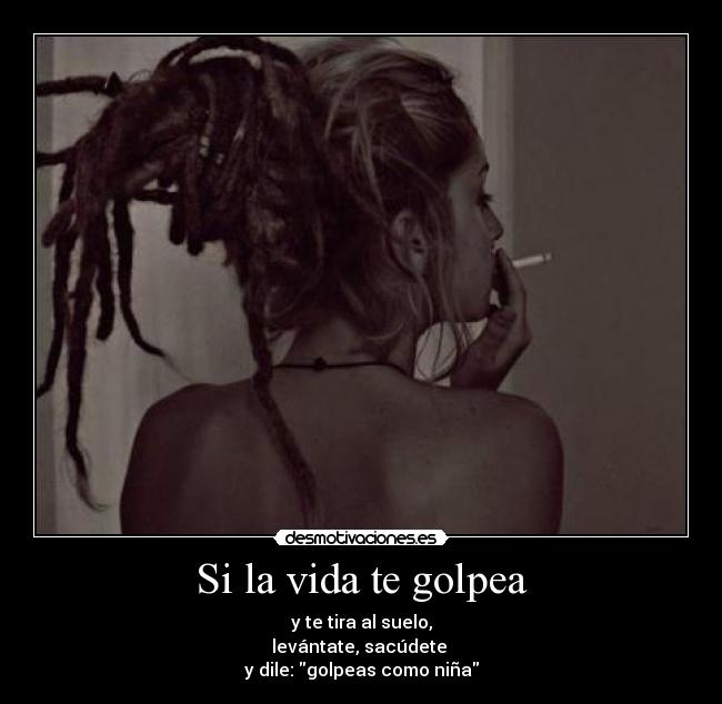 Si la vida te golpea - y te tira al suelo,
levántate, sacúdete
y dile: golpeas como niña