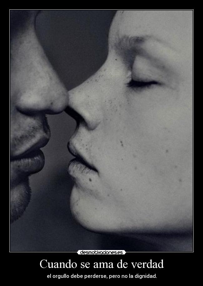 Cuando se ama de verdad - el orgullo debe perderse, pero no la dignidad.