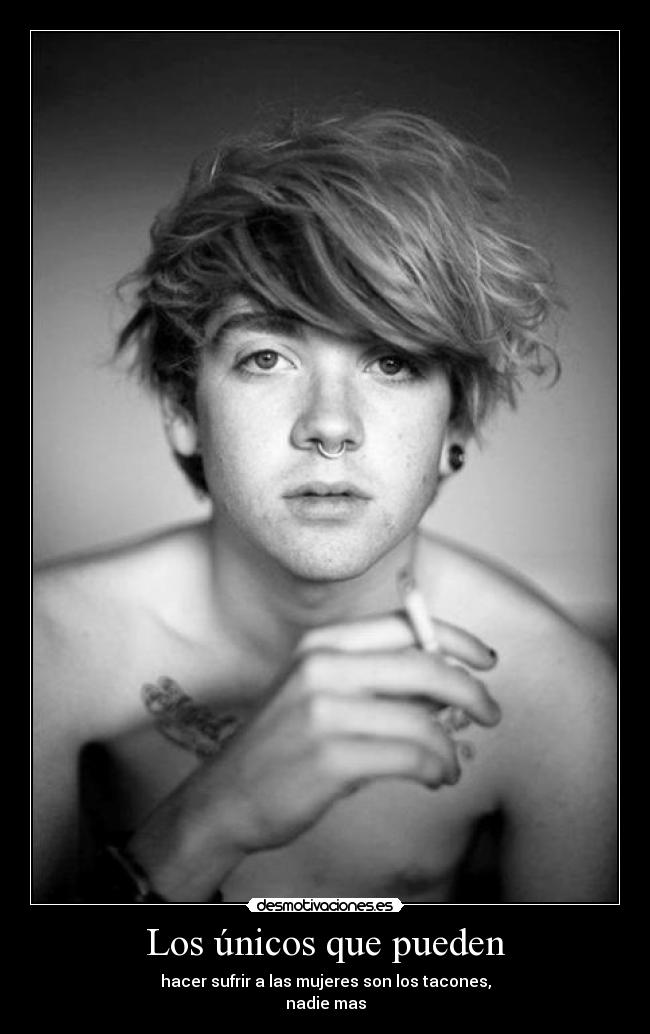 Los únicos que pueden - hacer sufrir a las mujeres son los tacones,
nadie mas