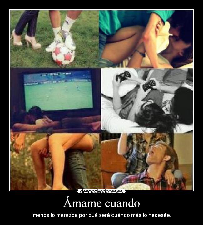 Ámame cuando - menos lo merezca por qué será cuándo más lo necesite.