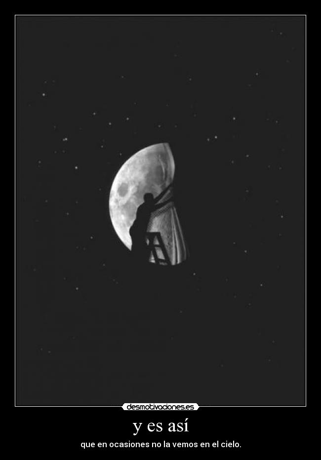 y es así - que en ocasiones no la vemos en el cielo.