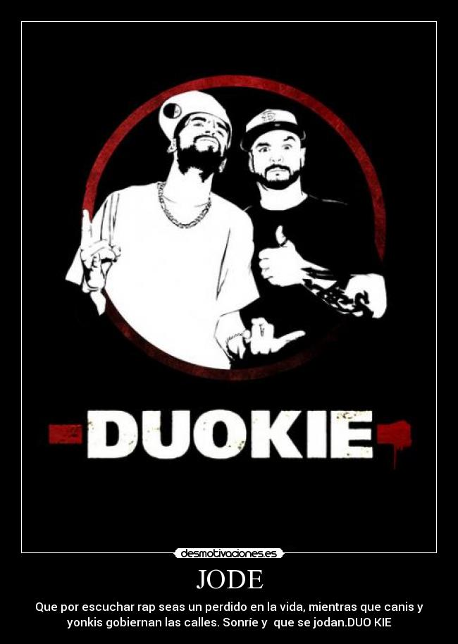 JODE - Que por escuchar rap seas un perdido en la vida, mientras que canis y
yonkis gobiernan las calles. Sonríe y que se jodan.DUO KIE