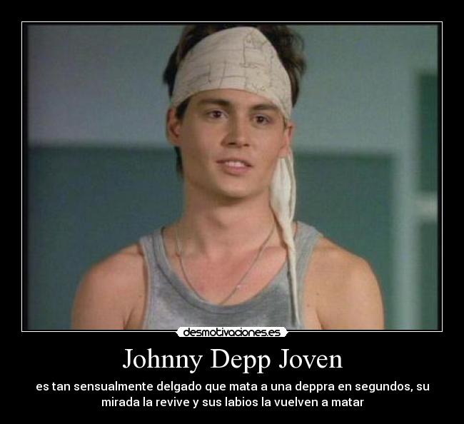 Johnny Depp Joven - es tan sensualmente delgado que mata a una deppra en segundos, su
mirada la revive y sus labios la vuelven a matar