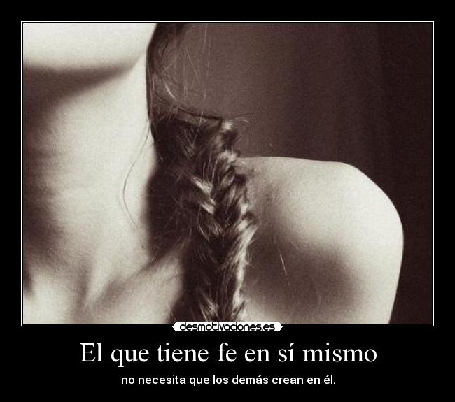 El que tiene fe en sí mismo - no necesita que los demás crean en él.