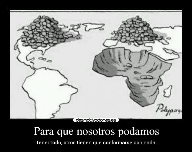 Para que nosotros podamos - Tener todo, otros tienen que conformarse con nada.