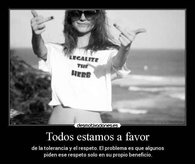 Todos estamos a favor - de la tolerancia y el respeto. El problema es que algunos
piden ese respeto solo en su propio beneficio.