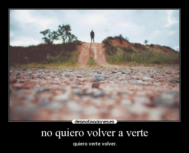 no quiero volver a verte - quiero verte volver.
