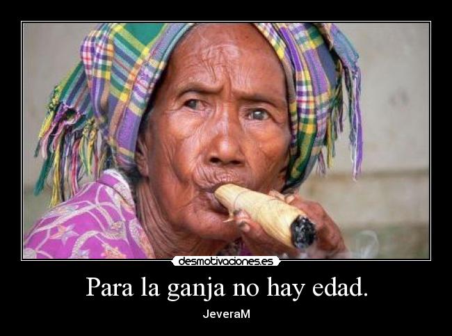 Para la ganja no hay edad. - JeveraM