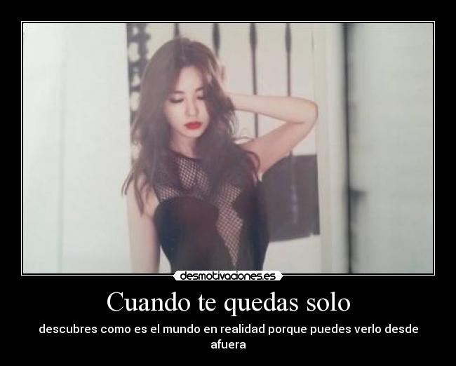 Cuando te quedas solo - descubres como es el mundo en realidad porque puedes verlo desde afuera