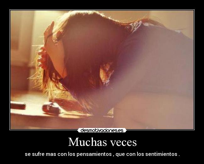 Muchas veces - se sufre mas con los pensamientos , que con los sentimientos .