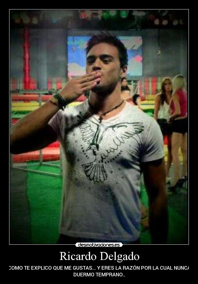 Ricardo Delgado - COMO TE EXPLICO QUE ME GUSTAS... Y ERES LA RAZÓN POR LA CUAL NUNCA
DUERMO TEMPRANO..