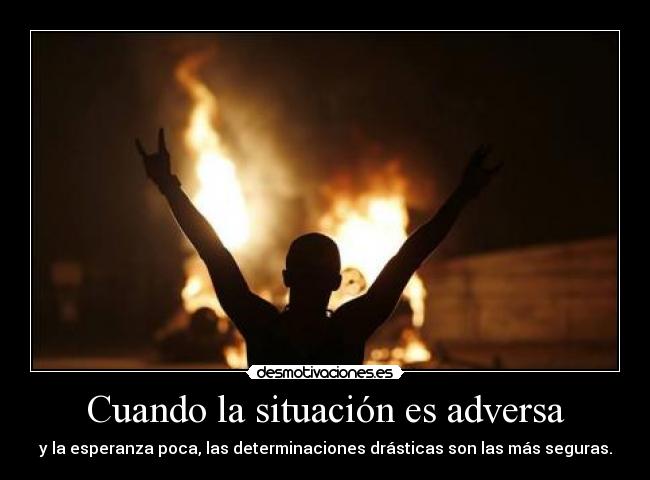 Cuando la situación es adversa - y la esperanza poca, las determinaciones drásticas son las más seguras.