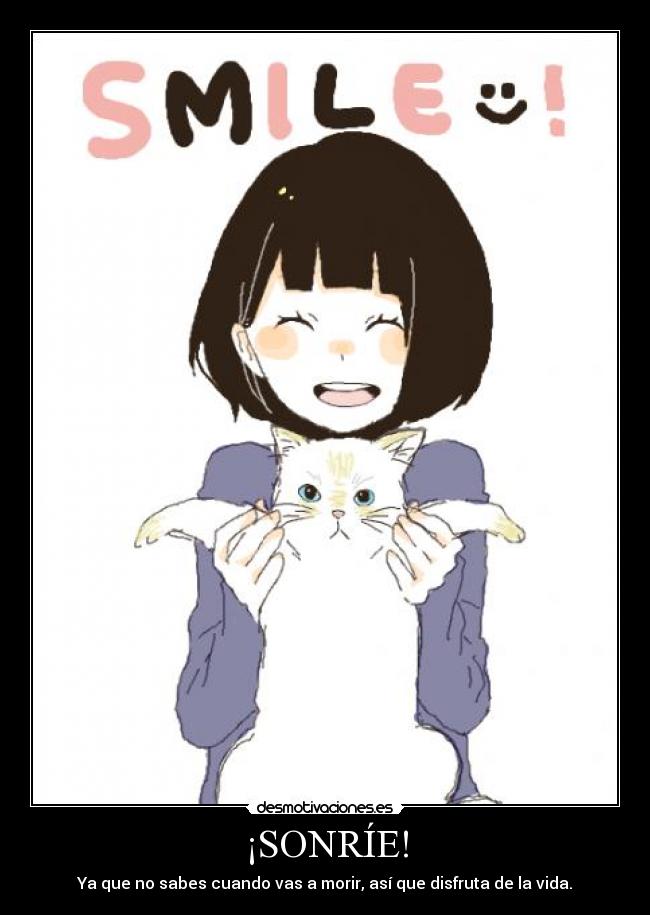 ¡SONRÍE! - Ya que no sabes cuando vas a morir, así que disfruta de la vida.