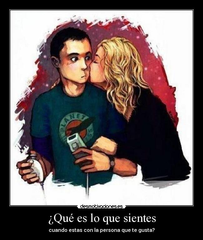 ¿Qué es lo que sientes - cuando estas con la persona que te gusta?