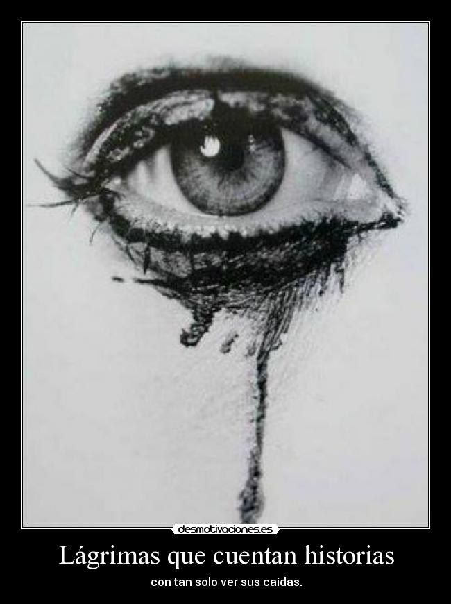 Lágrimas que cuentan historias - con tan solo ver sus caídas.