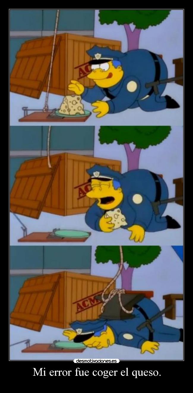 Mi error fue coger el queso. -