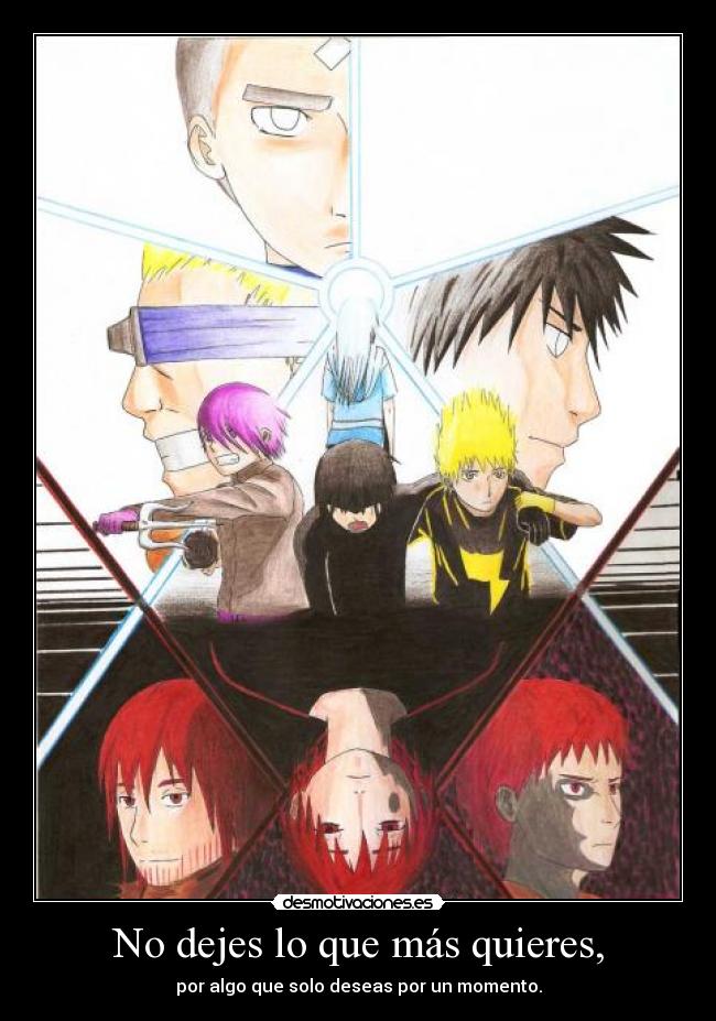 No dejes lo que más quieres, - por algo que solo deseas por un momento.