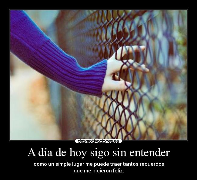 A día de hoy sigo sin entender - como un simple lugar me puede traer tantos recuerdos
que me hicieron feliz.