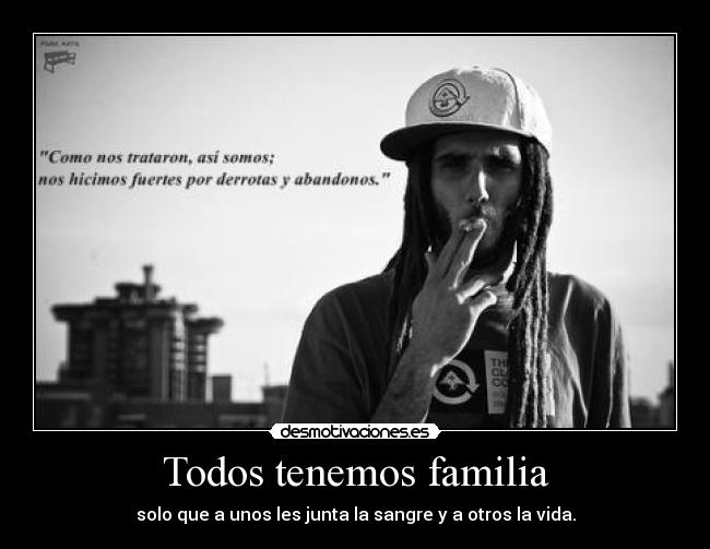 Todos tenemos familia - solo que a unos les junta la sangre y a otros la vida.