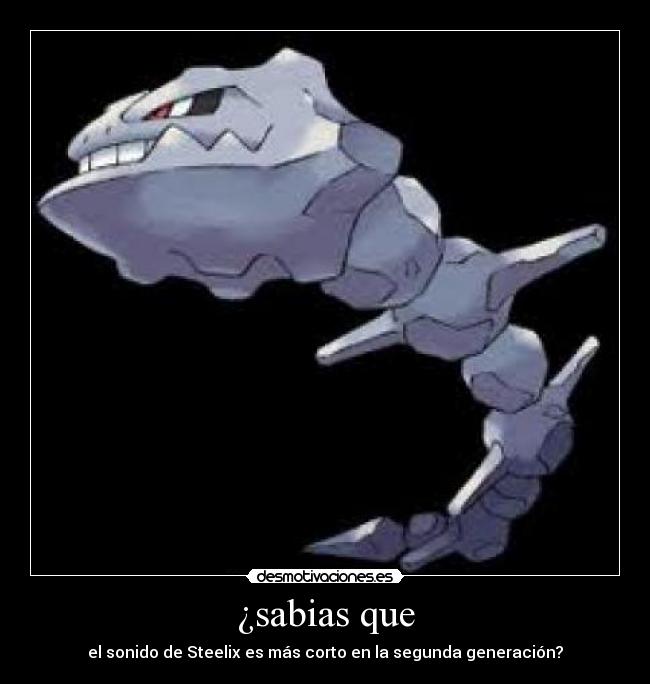 ¿sabias que - el sonido de Steelix es más corto en la segunda generación?