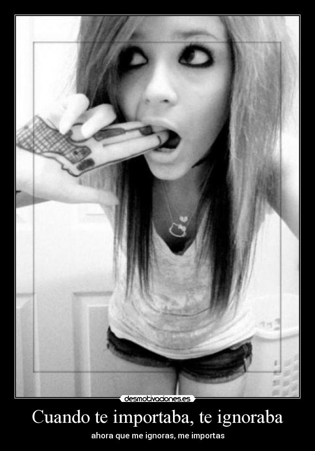 Cuando te importaba, te ignoraba - ahora que me ignoras, me importas
