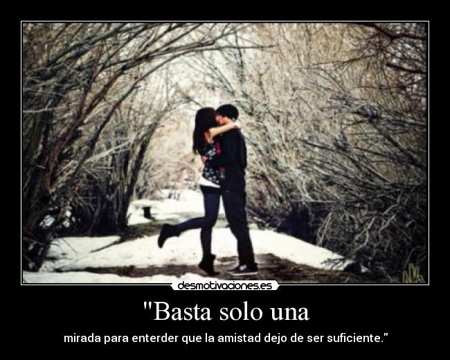 Basta solo una - mirada para enterder que la amistad dejo de ser suficiente.