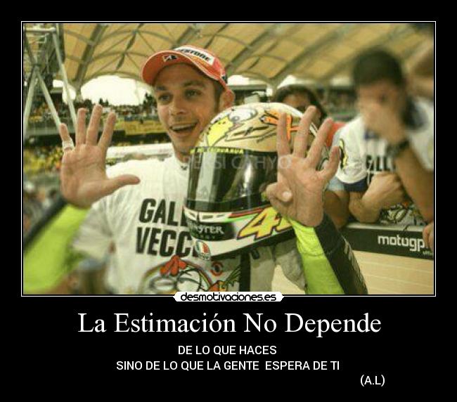 La Estimación No Depende - DE LO QUE HACES 
SINO DE LO QUE LA GENTE  ESPERA DE TI 
                                                                                                      (A.L)