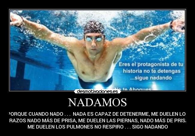 NADAMOS - PORQUE CUANDO NADO . . .  NADA ES CAPAZ DE DETENERME, ME DUELEN LOS
BRAZOS NADO MÁS DE PRISA, ME DUELEN LAS PIERNAS, NADO MÁS DE PRISA,
ME DUELEN LOS PULMONES NO RESPIRO . . . SIGO NADANDO
