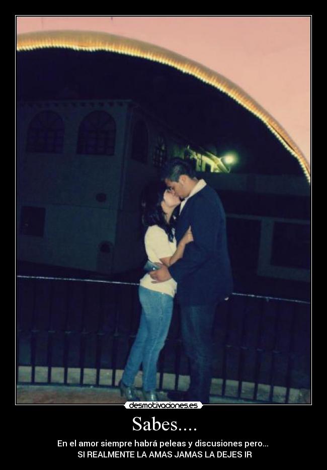 Sabes.... - En el amor siempre habrá peleas y discusiones pero...
SI REALMENTE LA AMAS JAMAS LA DEJES IR