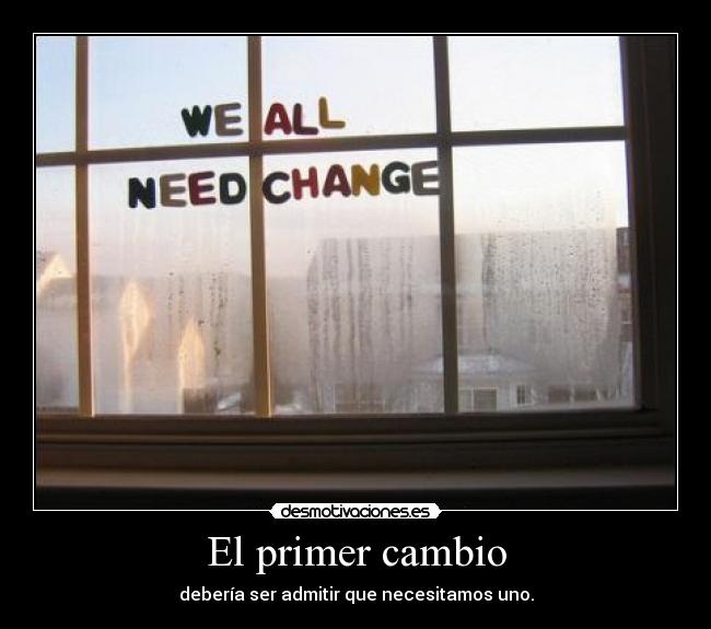 El primer cambio - debería ser admitir que necesitamos uno.